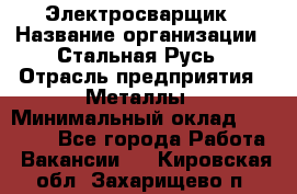 Электросварщик › Название организации ­ Стальная Русь › Отрасль предприятия ­ Металлы › Минимальный оклад ­ 35 000 - Все города Работа » Вакансии   . Кировская обл.,Захарищево п.